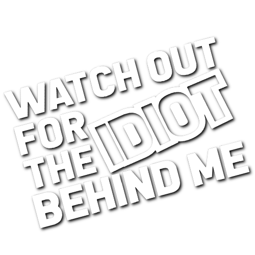 Watch out for the Idiot Behind Me Sticker!